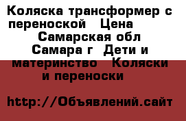 Коляска трансформер с переноской › Цена ­ 4 000 - Самарская обл., Самара г. Дети и материнство » Коляски и переноски   